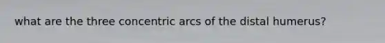 what are the three concentric arcs of the distal humerus?