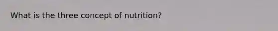 What is the three concept of nutrition?