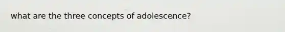 what are the three concepts of adolescence?