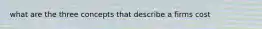 what are the three concepts that describe a firms cost