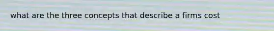 what are the three concepts that describe a firms cost
