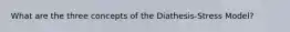 What are the three concepts of the Diathesis-Stress Model?