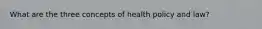 What are the three concepts of health policy and law?