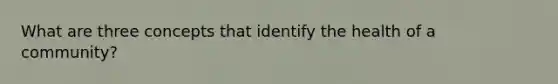 What are three concepts that identify the health of a community?