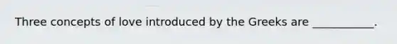 Three concepts of love introduced by the Greeks are ___________.