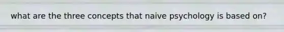 what are the three concepts that naive psychology is based on?
