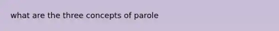 what are the three concepts of parole