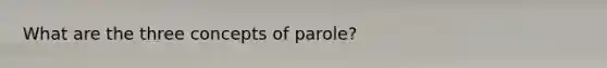 What are the three concepts of parole?