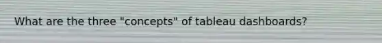 What are the three "concepts" of tableau dashboards?