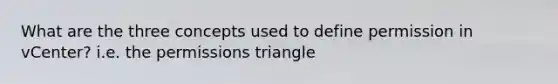 What are the three concepts used to define permission in vCenter? i.e. the permissions triangle