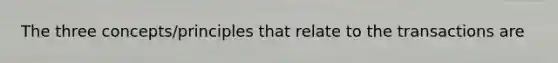 The three concepts/principles that relate to the transactions are