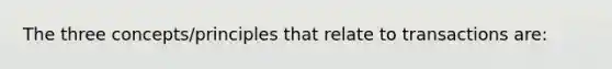 The three concepts/principles that relate to transactions are: