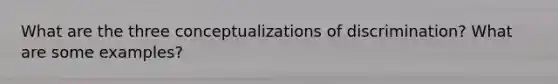 What are the three conceptualizations of discrimination? What are some examples?