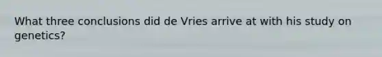 What three conclusions did de Vries arrive at with his study on genetics?