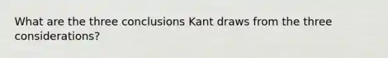 What are the three conclusions Kant draws from the three considerations?