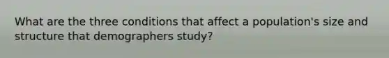 What are the three conditions that affect a population's size and structure that demographers study?