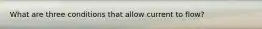 What are three conditions that allow current to flow?