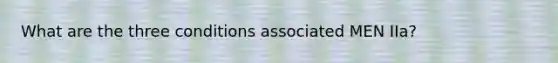 What are the three conditions associated MEN IIa?