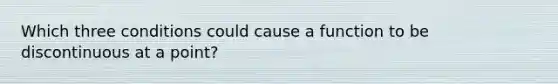 Which three conditions could cause a function to be discontinuous at a point?