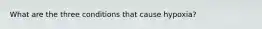 What are the three conditions that cause hypoxia?