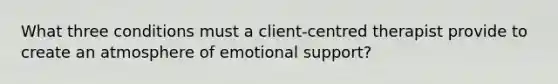 What three conditions must a client-centred therapist provide to create an atmosphere of emotional support?