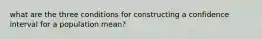 what are the three conditions for constructing a confidence interval for a population mean?