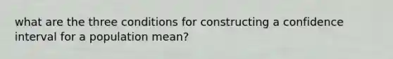 what are the three conditions for constructing a confidence interval for a population mean?