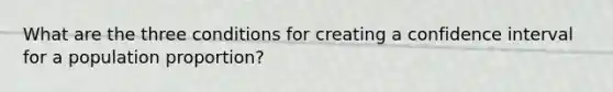 What are the three conditions for creating a confidence interval for a population proportion?
