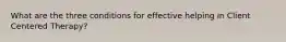 What are the three conditions for effective helping in Client Centered Therapy?