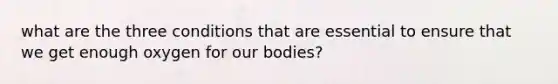 what are the three conditions that are essential to ensure that we get enough oxygen for our bodies?