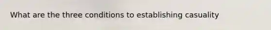 What are the three conditions to establishing casuality