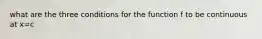 what are the three conditions for the function f to be continuous at x=c