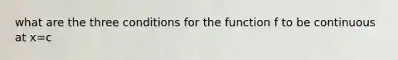 what are the three conditions for the function f to be continuous at x=c