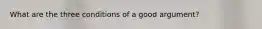 What are the three conditions of a good argument?
