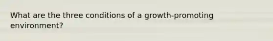 What are the three conditions of a growth-promoting environment?