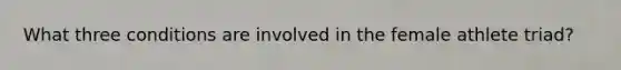 What three conditions are involved in the female athlete triad?