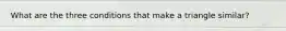 What are the three conditions that make a triangle similar?