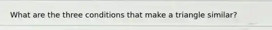 What are the three conditions that make a triangle similar?