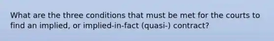 What are the three conditions that must be met for the courts to find an implied, or implied-in-fact (quasi-) contract?