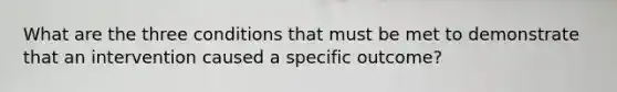 What are the three conditions that must be met to demonstrate that an intervention caused a specific outcome?