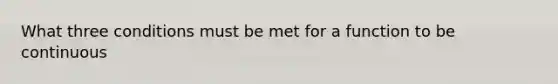 What three conditions must be met for a function to be continuous