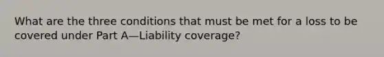 What are the three conditions that must be met for a loss to be covered under Part A—Liability coverage?