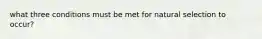 what three conditions must be met for natural selection to occur?