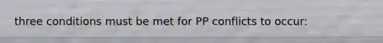 three conditions must be met for PP conflicts to occur: