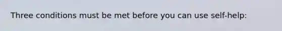 Three conditions must be met before you can use self-help: