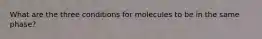 What are the three conditions for molecules to be in the same phase?