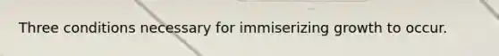 Three conditions necessary for immiserizing growth to occur.
