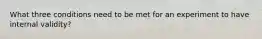 What three conditions need to be met for an experiment to have internal validity?