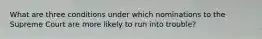 What are three conditions under which nominations to the Supreme Court are more likely to run into trouble?