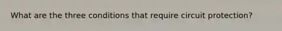 What are the three conditions that require circuit protection?